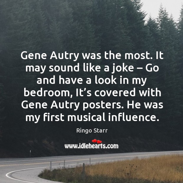 Gene autry was the most. It may sound like a joke – go and have a look in my bedroom Ringo Starr Picture Quote