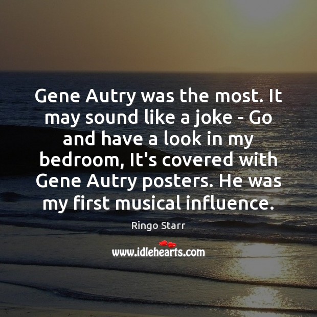 Gene Autry was the most. It may sound like a joke – Ringo Starr Picture Quote