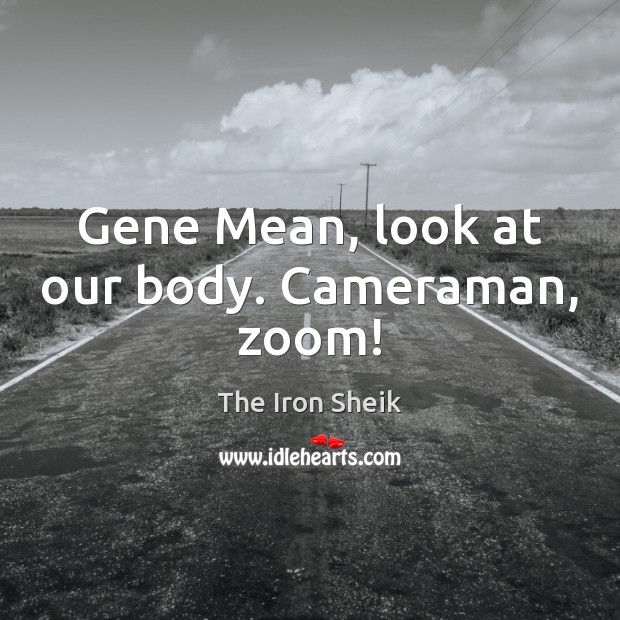 Gene Mean, look at our body. Cameraman, zoom! The Iron Sheik Picture Quote