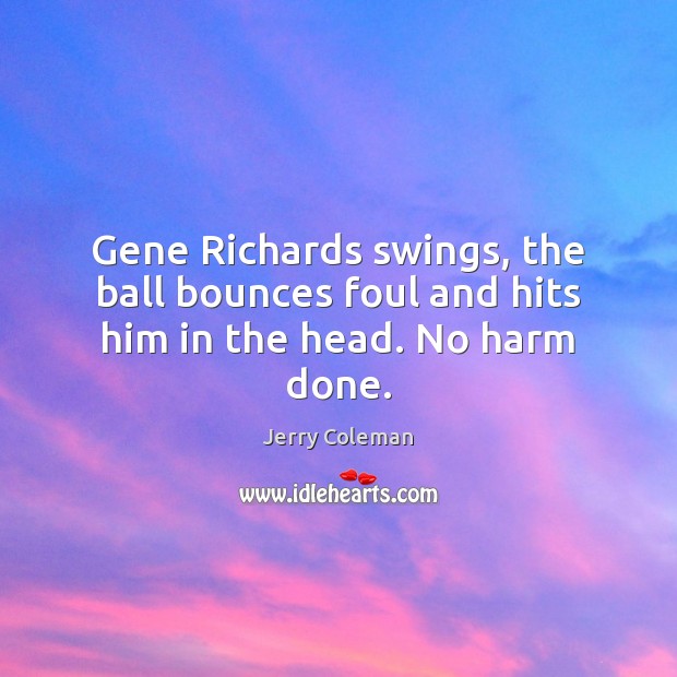 Gene Richards swings, the ball bounces foul and hits him in the head. No harm done. Jerry Coleman Picture Quote