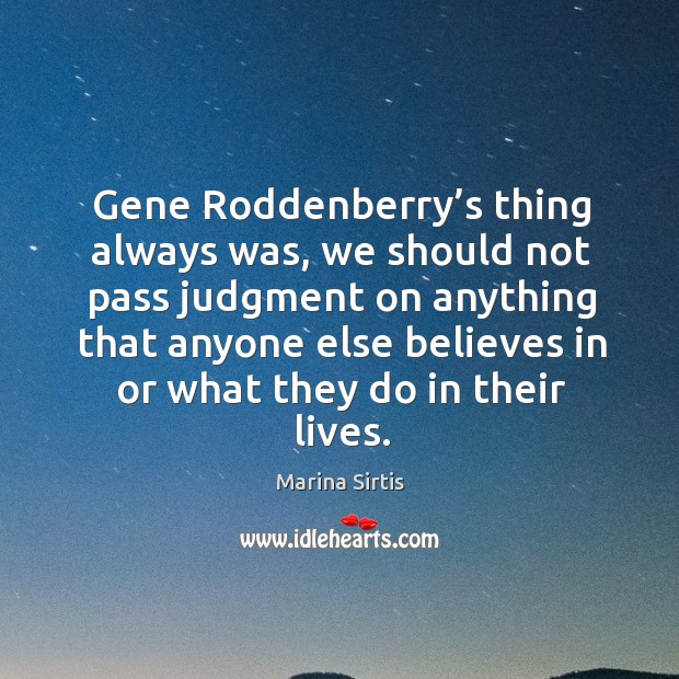 Gene roddenberry’s thing always was, we should not pass judgment on anything that anyone Marina Sirtis Picture Quote