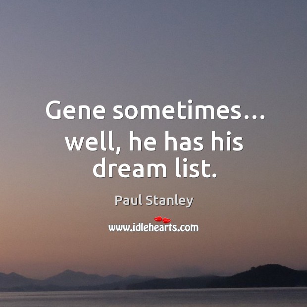 Gene sometimes… well, he has his dream list. Paul Stanley Picture Quote