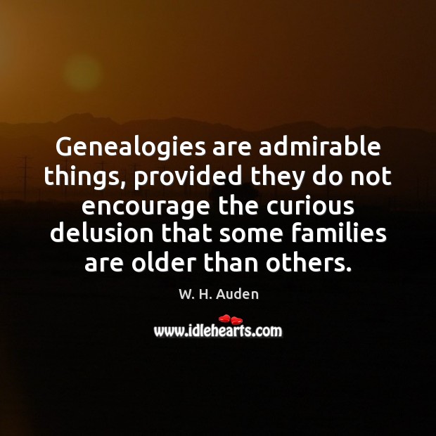 Genealogies are admirable things, provided they do not encourage the curious delusion W. H. Auden Picture Quote