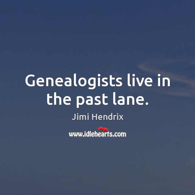 Genealogists live in the past lane. Jimi Hendrix Picture Quote
