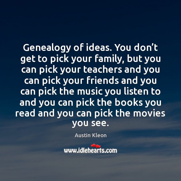 Genealogy of ideas. You don’t get to pick your family, but Austin Kleon Picture Quote