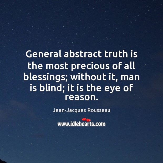 General abstract truth is the most precious of all blessings; without it, Jean-Jacques Rousseau Picture Quote