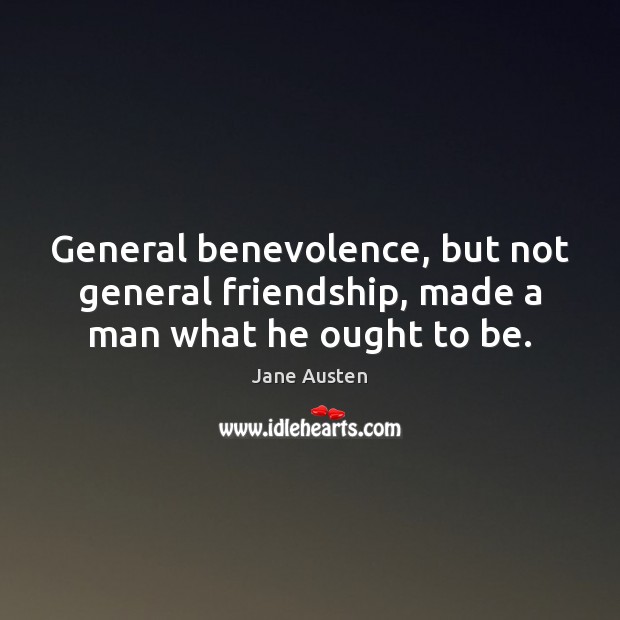 General benevolence, but not general friendship, made a man what he ought to be. Jane Austen Picture Quote