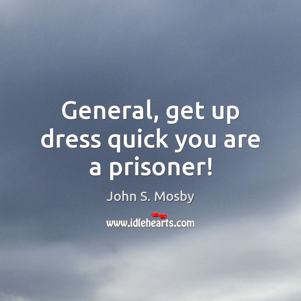 General, get up dress quick you are a prisoner! Image