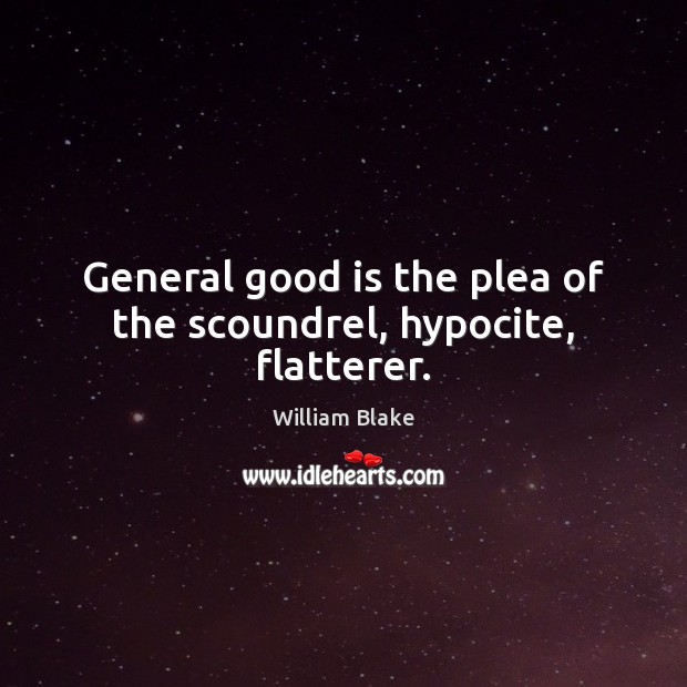 General good is the plea of the scoundrel, hypocite, flatterer. William Blake Picture Quote