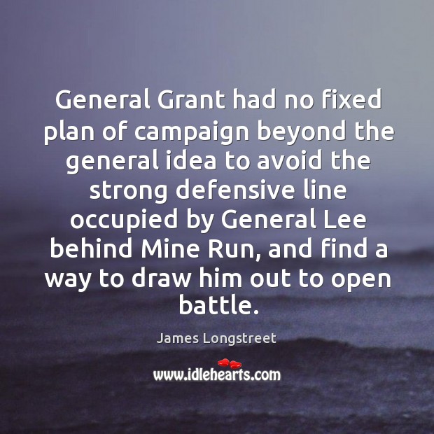 General grant had no fixed plan of campaign beyond the general idea to avoid the strong defensive James Longstreet Picture Quote