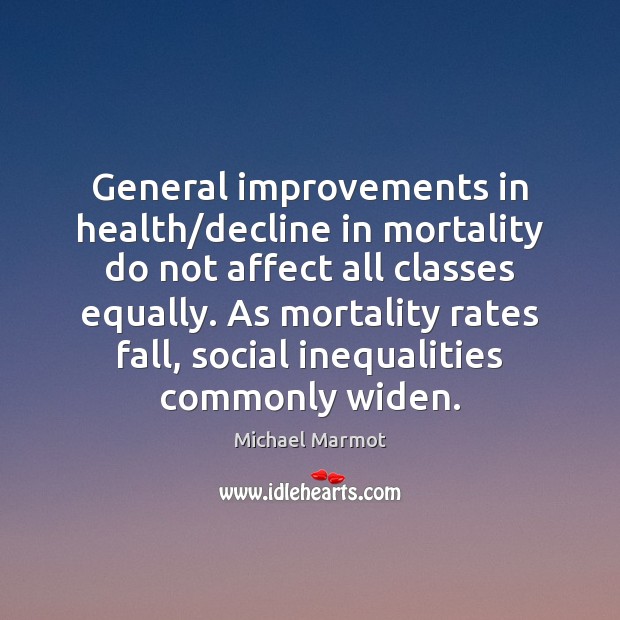General improvements in health/decline in mortality do not affect all classes Michael Marmot Picture Quote