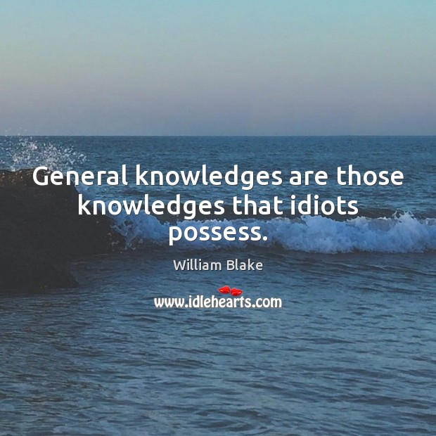 General knowledges are those knowledges that idiots possess. William Blake Picture Quote