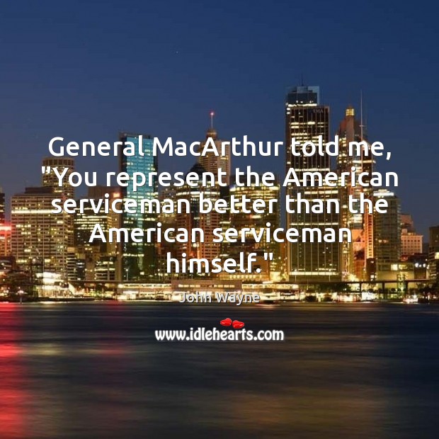 General MacArthur told me, “You represent the American serviceman better than the Image