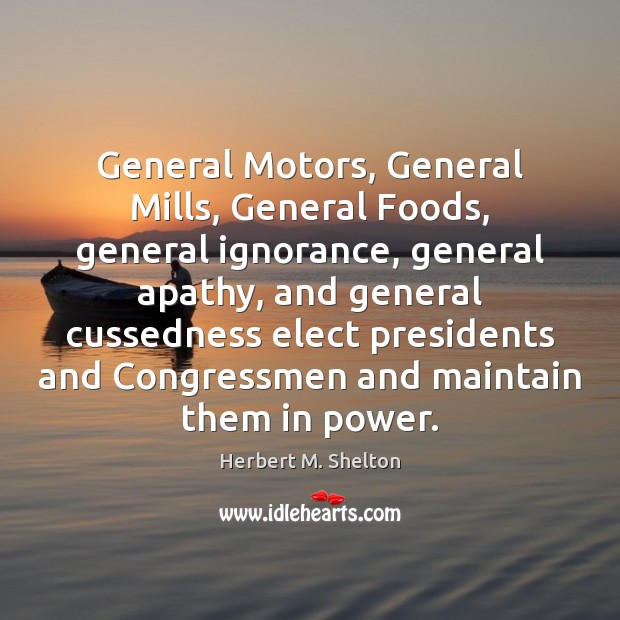 General Motors, General Mills, General Foods, general ignorance, general apathy, and general Herbert M. Shelton Picture Quote