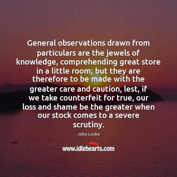 General observations drawn from particulars are the jewels of knowledge, comprehending great John Locke Picture Quote
