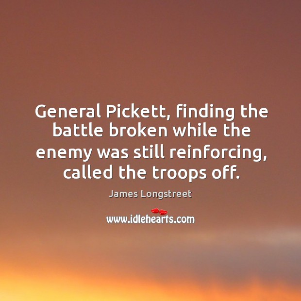 General pickett, finding the battle broken while the enemy was still reinforcing, called the troops off. Image