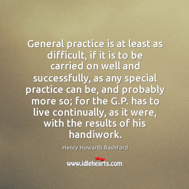 General practice is at least as difficult, if it is to be Henry Howarth Bashford Picture Quote