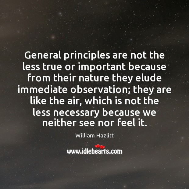 General principles are not the less true or important because from their William Hazlitt Picture Quote