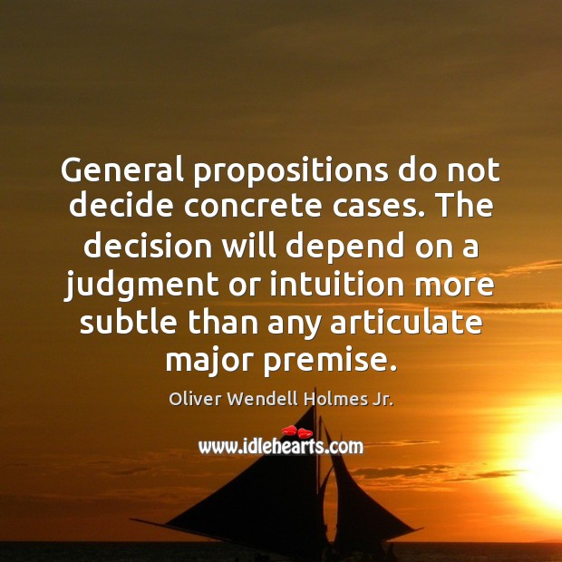 General propositions do not decide concrete cases. The decision will depend on Oliver Wendell Holmes Jr. Picture Quote