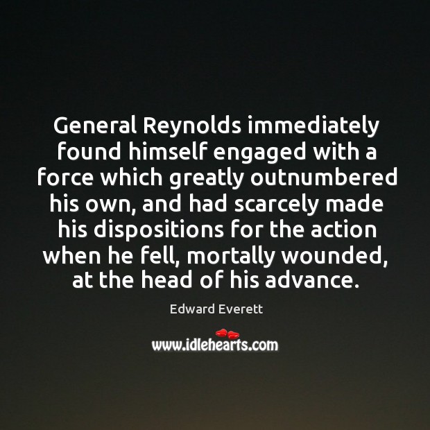 General reynolds immediately found himself engaged with a force which greatly outnumbered his own Edward Everett Picture Quote