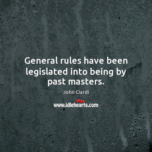 General rules have been legislated into being by past masters. 