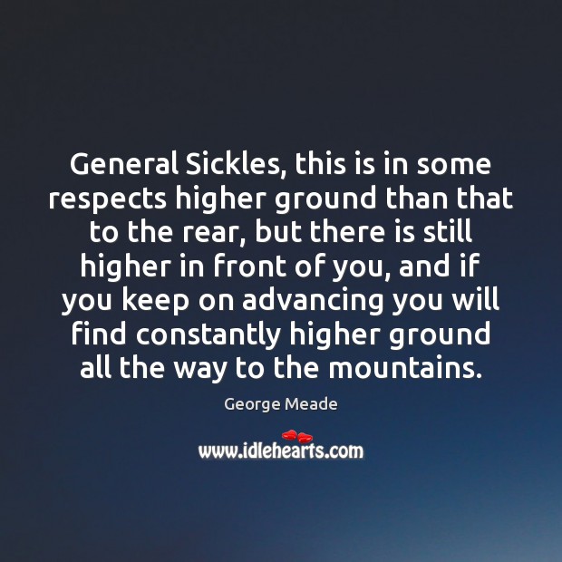 General Sickles, this is in some respects higher ground than that to George Meade Picture Quote