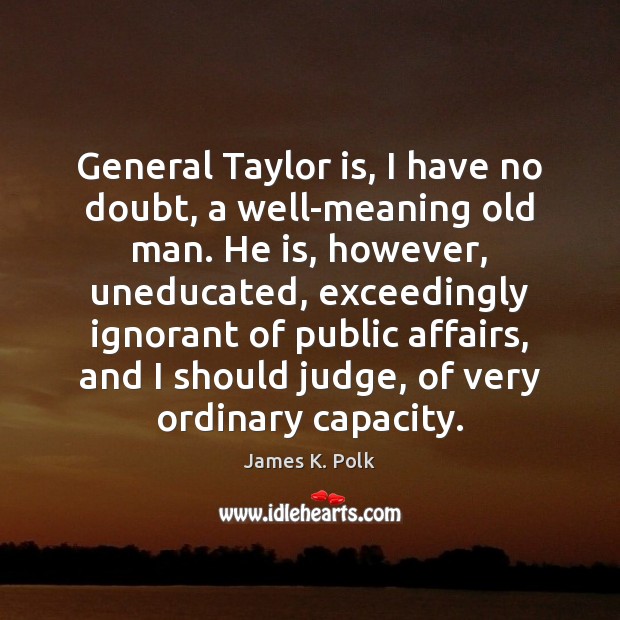 General Taylor is, I have no doubt, a well-meaning old man. He James K. Polk Picture Quote