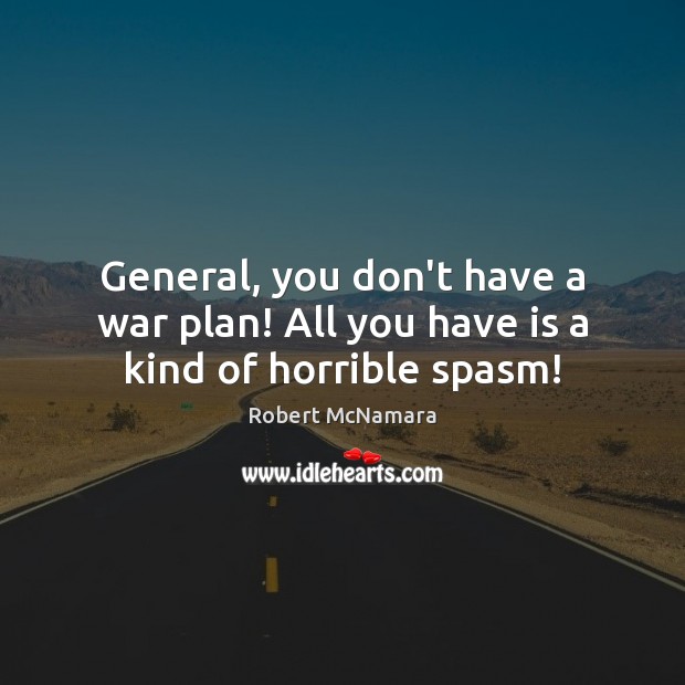 General, you don’t have a war plan! All you have is a kind of horrible spasm! Robert McNamara Picture Quote