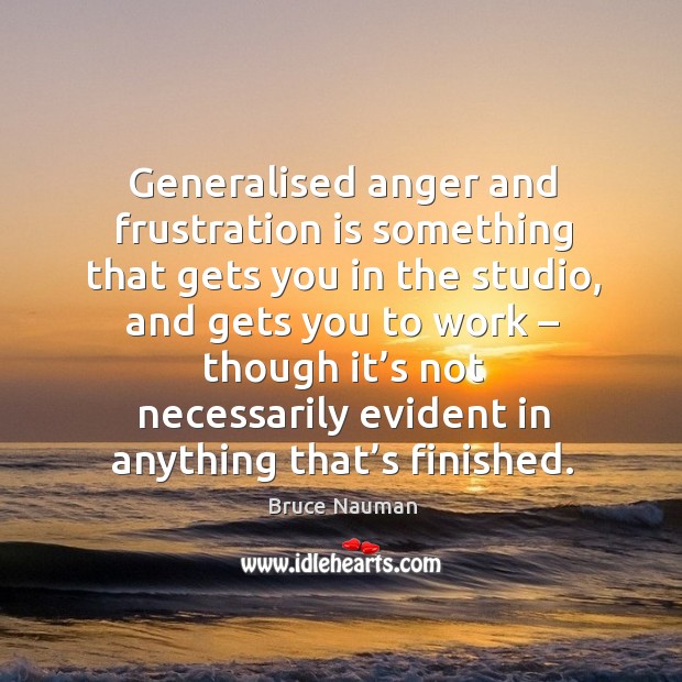 Generalised anger and frustration is something that gets you in the studio 