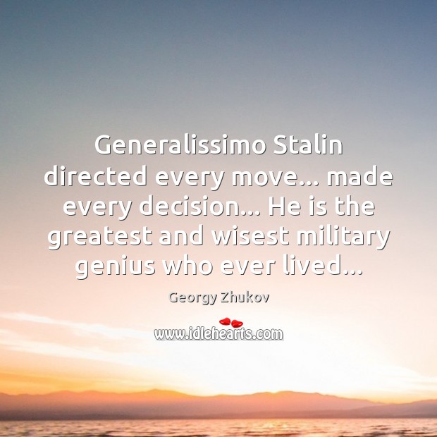 Generalissimo Stalin directed every move… made every decision… He is the greatest Image