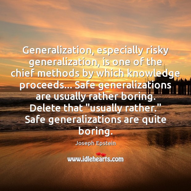 Generalization, especially risky generalization, is one of the chief methods by which Joseph Epstein Picture Quote