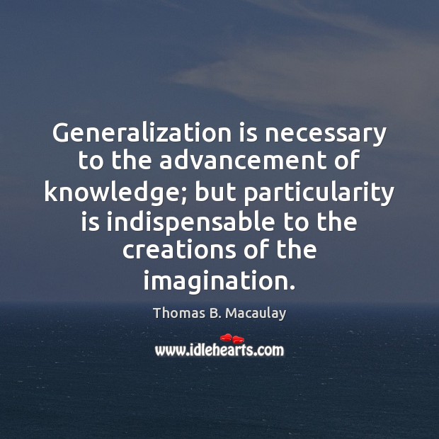 Generalization is necessary to the advancement of knowledge; but particularity is indispensable Thomas B. Macaulay Picture Quote