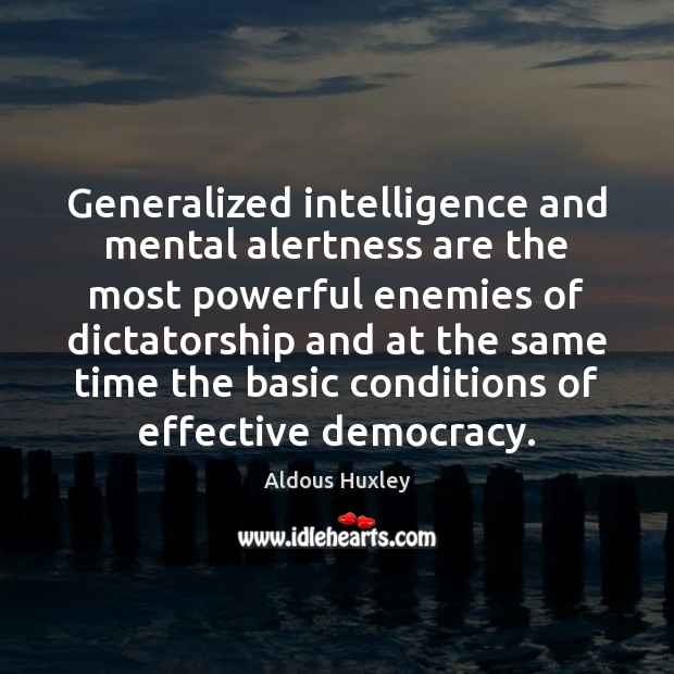 Generalized intelligence and mental alertness are the most powerful enemies of dictatorship 