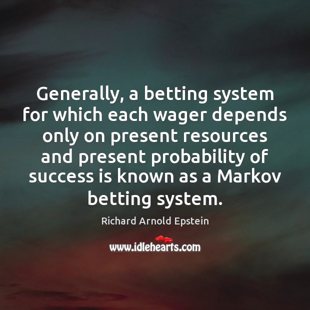 Generally, a betting system for which each wager depends only on present Richard Arnold Epstein Picture Quote