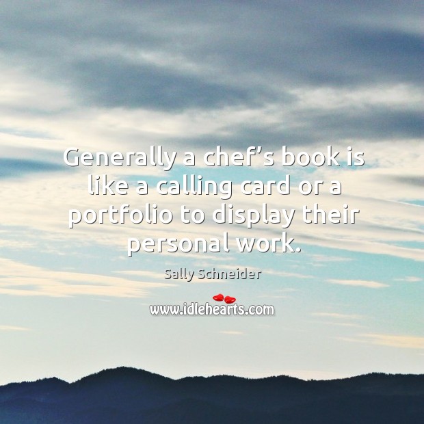 Generally a chef’s book is like a calling card or a portfolio to display their personal work. Sally Schneider Picture Quote
