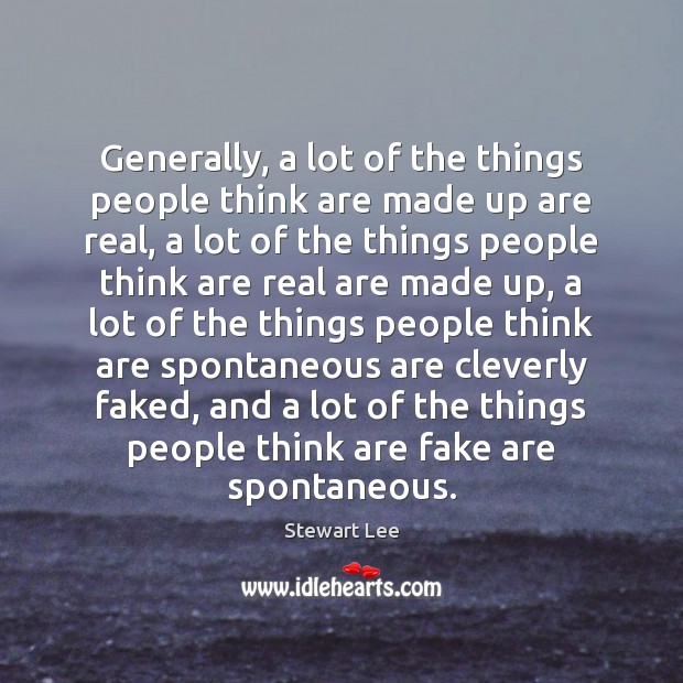 Generally, a lot of the things people think are made up are Stewart Lee Picture Quote