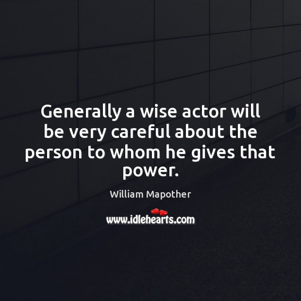 Generally a wise actor will be very careful about the person to whom he gives that power. William Mapother Picture Quote