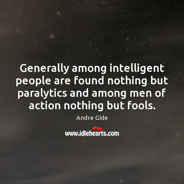 Generally among intelligent people are found nothing but paralytics and among men Andre Gide Picture Quote