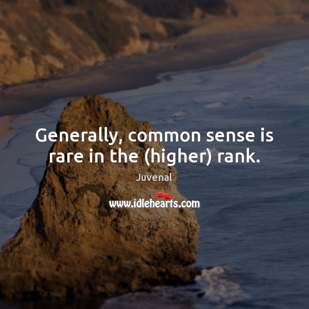 Generally, common sense is rare in the (higher) rank. Juvenal Picture Quote