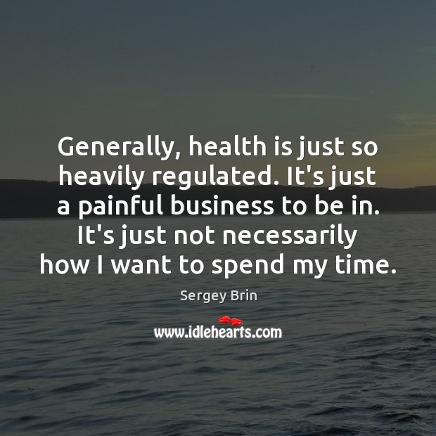 Generally, health is just so heavily regulated. It’s just a painful business Sergey Brin Picture Quote