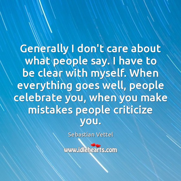 Generally I don’t care about what people say. I have to be Sebastian Vettel Picture Quote