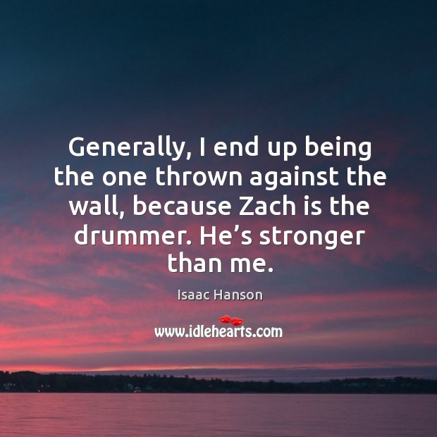 Generally, I end up being the one thrown against the wall, because zach is the drummer. Isaac Hanson Picture Quote