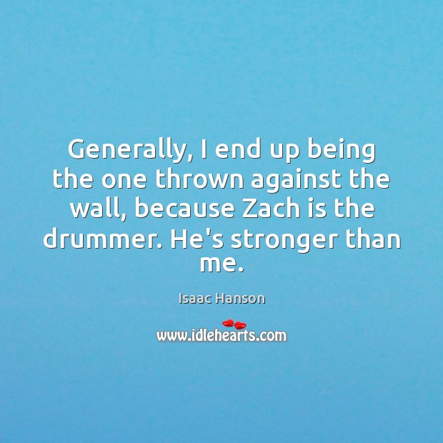 Generally, I end up being the one thrown against the wall, because Isaac Hanson Picture Quote