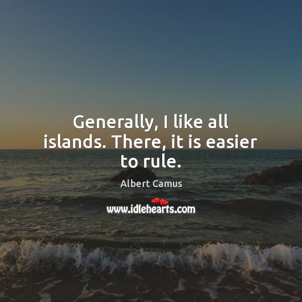 Generally, I like all islands. There, it is easier to rule. Albert Camus Picture Quote