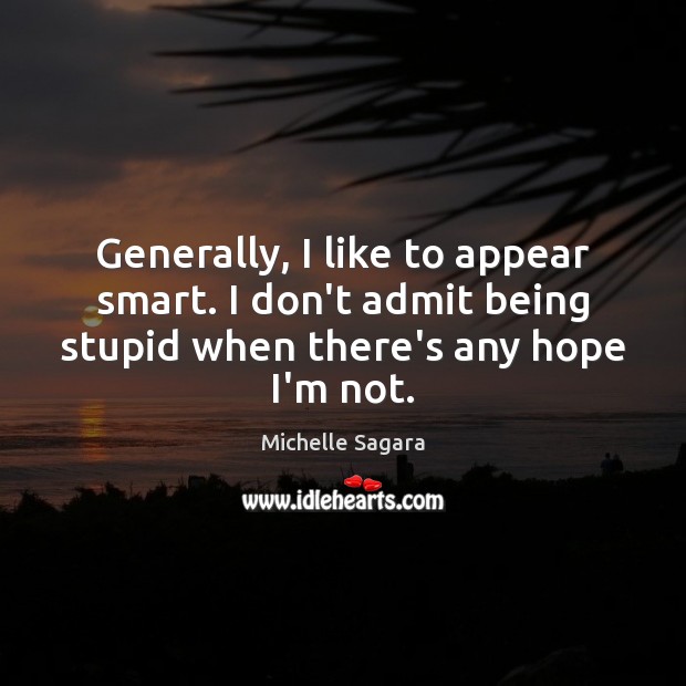Generally, I like to appear smart. I don’t admit being stupid when Michelle Sagara Picture Quote