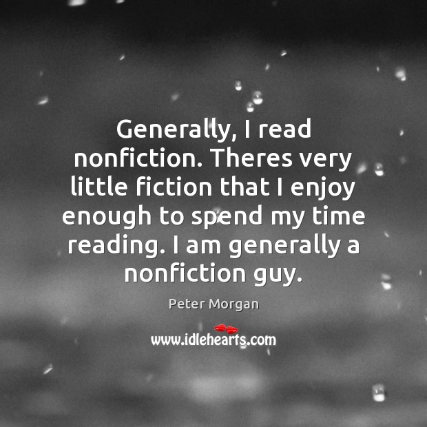 Generally, I read nonfiction. Theres very little fiction that I enjoy enough Peter Morgan Picture Quote