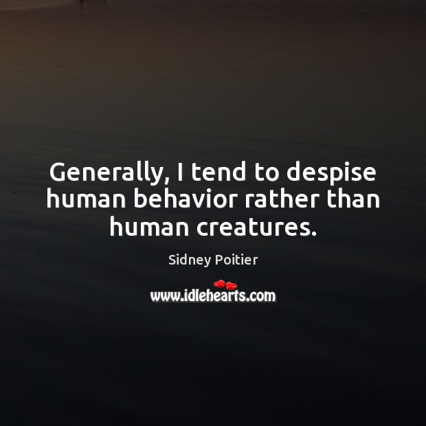 Generally, I tend to despise human behavior rather than human creatures. Sidney Poitier Picture Quote