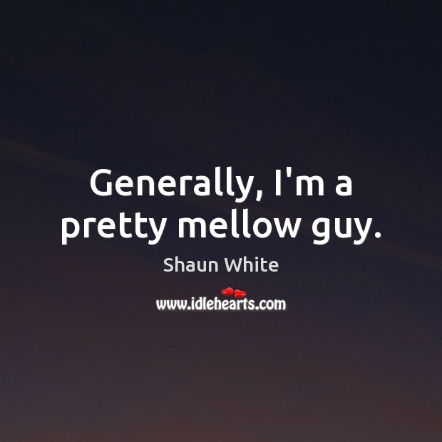 Generally, I’m a pretty mellow guy. Shaun White Picture Quote