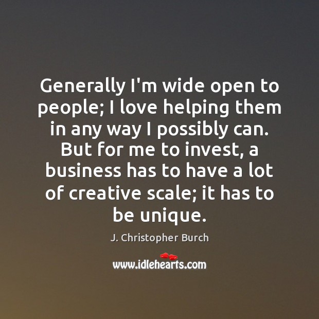 Generally I’m wide open to people; I love helping them in any J. Christopher Burch Picture Quote