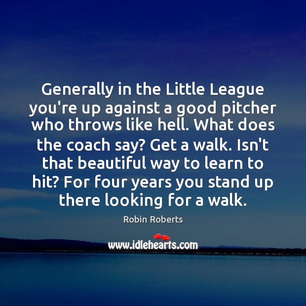Generally in the Little League you’re up against a good pitcher who Robin Roberts Picture Quote